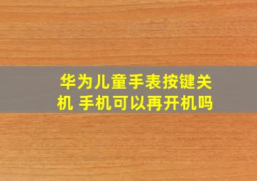 华为儿童手表按键关机 手机可以再开机吗